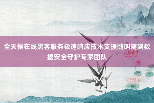 全天候在线黑客服务极速响应技术支援随叫随到数据安全守护专家团队