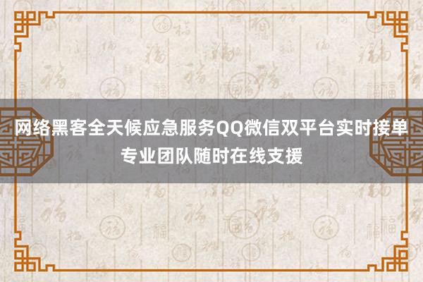 网络黑客全天候应急服务QQ微信双平台实时接单专业团队随时在线支援