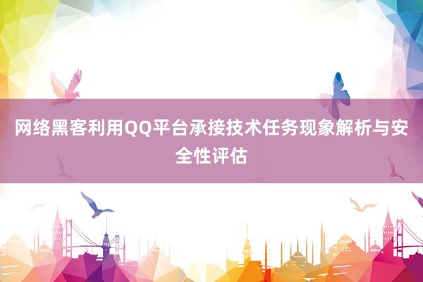 网络黑客利用QQ平台承接技术任务现象解析与安全性评估
