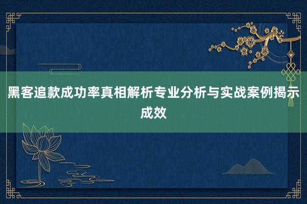 黑客追款成功率真相解析专业分析与实战案例揭示成效