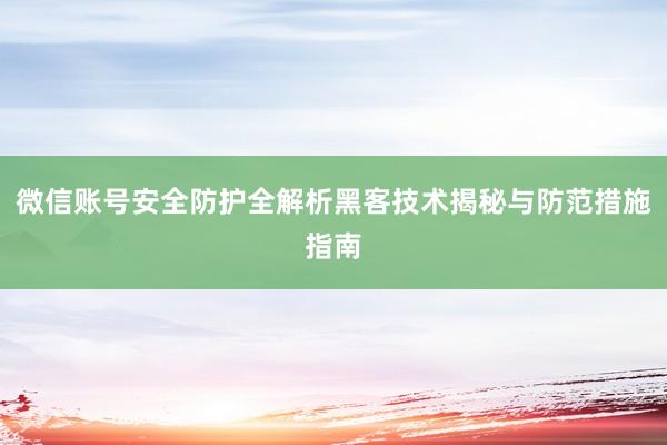 微信账号安全防护全解析黑客技术揭秘与防范措施指南