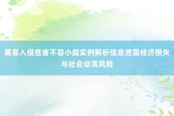 黑客入侵危害不容小觑实例解析信息泄露经济损失与社会动荡风险
