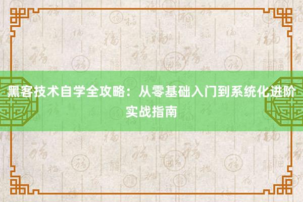 黑客技术自学全攻略：从零基础入门到系统化进阶实战指南