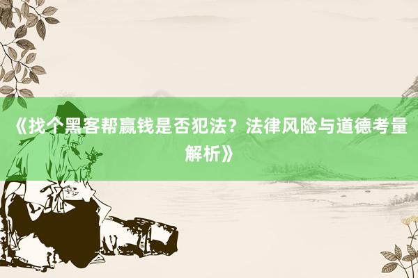 《找个黑客帮赢钱是否犯法？法律风险与道德考量解析》